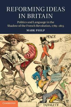 Reforming Ideas in Britain: Politics and Language in the Shadow of the French Revolution, 1789-1815 by Mark Philp 9781107027282