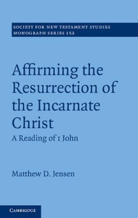 Affirming the Resurrection of the Incarnate Christ: A Reading of 1 John by Matthew D. Jensen 9781107027299