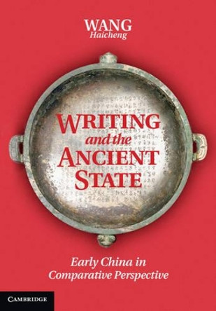 Writing and the Ancient State: Early China in Comparative Perspective by Haicheng Wang 9781107028128