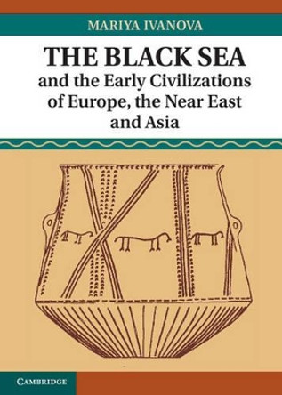 The Black Sea and the Early Civilizations of Europe, the Near East and Asia by Mariya Ivanova 9781107032194