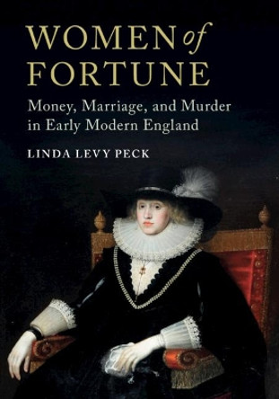 Women of Fortune: Money, Marriage, and Murder in Early Modern England by Linda Levy Peck 9781107034020