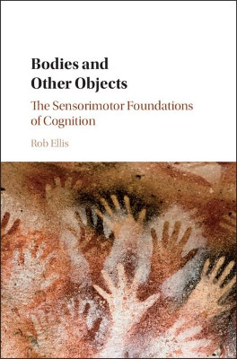 Bodies and Other Objects: The Sensorimotor Foundations of Cognition by Rob Ellis 9781107060289