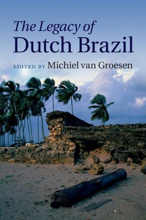 The Legacy of Dutch Brazil by Michiel van Groesen 9781107061170