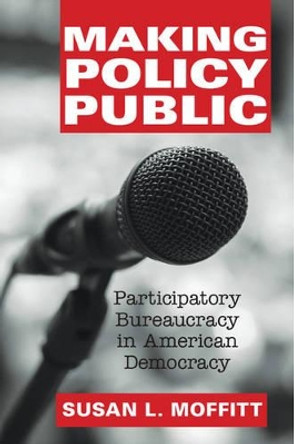 Making Policy Public: Participatory Bureaucracy in American Democracy by Susan L. Moffitt 9781107065222