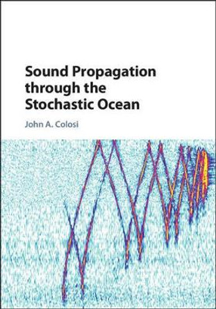 Sound Propagation through the Stochastic Ocean by John A. Colosi 9781107072343