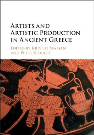 Artists and Artistic Production in Ancient Greece by Peter Schultz 9781107074460