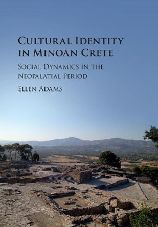 Cultural Identity in Minoan Crete: Social Dynamics in the Neopalatial Period by Ellen Adams 9781107197527