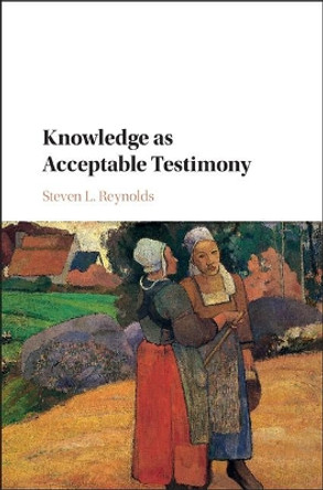 Knowledge as Acceptable Testimony by Steven L. Reynolds 9781107197756