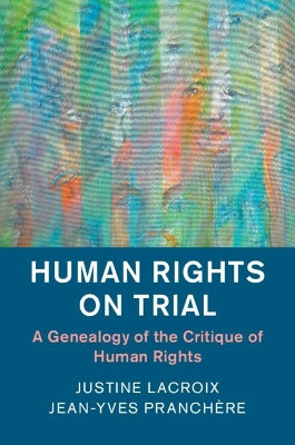 Human Rights on Trial: A Genealogy of the Critique of Human Rights by Justine Lacroix 9781108438155