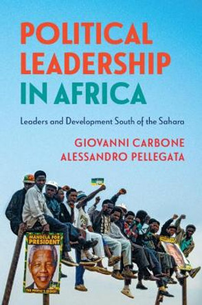 Political Leadership in Africa: Leaders and Development South of the Sahara by Giovanni Carbone 9781108438315