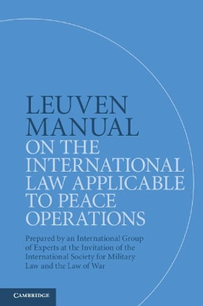 Leuven Manual on the International Law Applicable to Peace Operations: Prepared by an International Group of Experts at the Invitation of the International Society for Military Law and the Law of War by Terry Gill 9781108441131