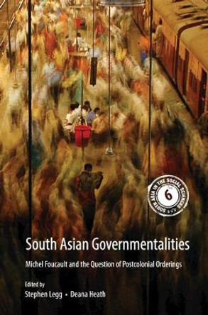 South Asian Governmentalities: Michel Foucault and the Question of Postcolonial Orderings by Stephen Legg 9781108449854