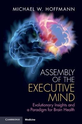 Assembly of the Executive Mind: Evolutionary Insights and a Paradigm for Brain Health by Michael W. Hoffmann 9781108456005