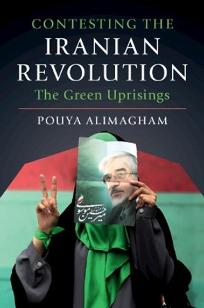 Contesting the Iranian Revolution: The Green Uprisings by Pouya Alimagham 9781108466899
