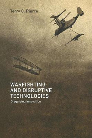 Warfighting and Disruptive Technologies: Disguising Innovation by Terry Pierce