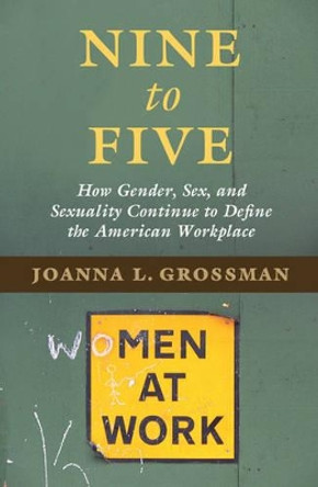 Nine to Five: How Gender, Sex, and Sexuality Continue to Define the American Workplace by Joanna L. Grossman 9781107589827