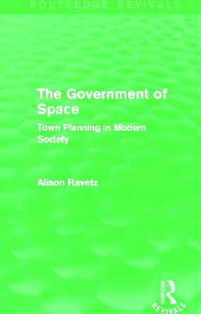 The Government of Space: Town Planning in Modern Society by Alison Ravetz