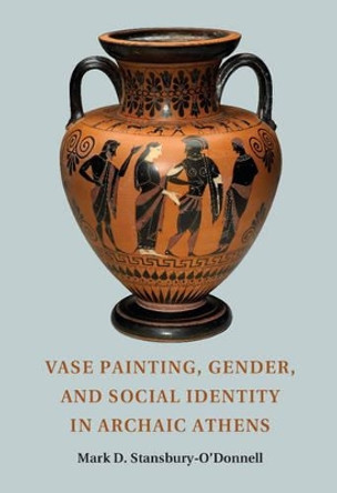 Vase Painting, Gender, and Social Identity in Archaic Athens by Mark D. Stansbury-O'Donnell 9781107662803 Vase Painting, Gender, and Social Identity in Archaic Athens by Mark D. Stansbury-O'Donnell 9781107662803