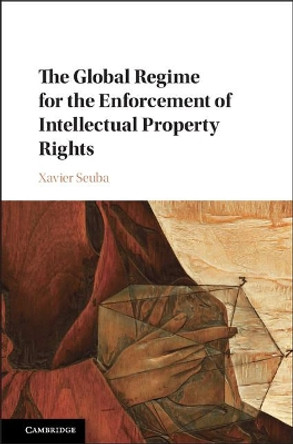 The Global Regime for the Enforcement of Intellectual Property Rights by Xavier Seuba 9781108415163