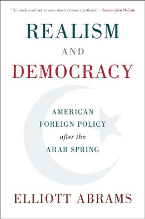 Realism and Democracy: American Foreign Policy after the Arab Spring by Elliott Abrams 9781108415620