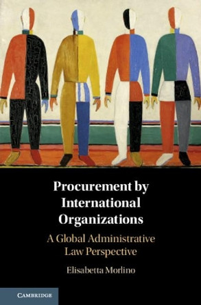 Procurement by International Organizations: A Global Administrative Law Perspective by Elisabetta Morlino 9781108415750