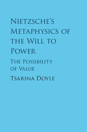 Nietzsche's Metaphysics of the Will to Power: The Possibility of Value by Tsarina Doyle 9781108417280