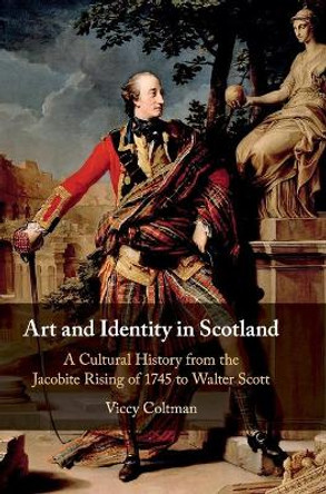 Art and Identity in Scotland: A Cultural History from the Jacobite Rising of 1745 to Walter Scott by Viccy Coltman 9781108417686