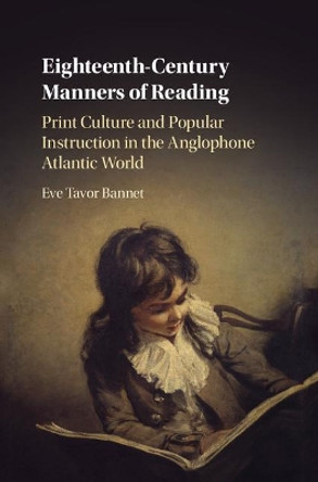 Eighteenth-Century Manners of Reading: Print Culture and Popular Instruction in the Anglophone Atlantic World by Eve Tavor Bannet 9781108419109