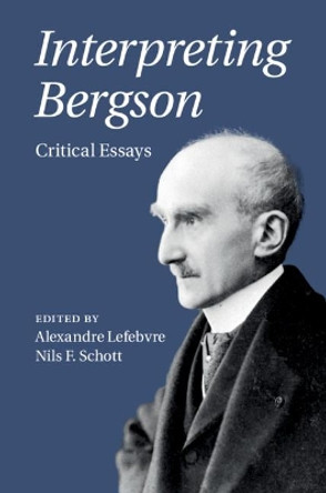 Interpreting Bergson: Critical Essays by Alexandre Lefebvre 9781108421157