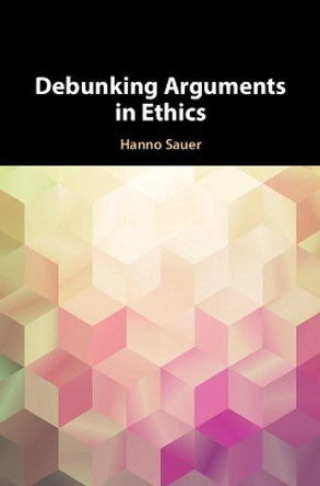 Debunking Arguments in Ethics by Hanno Sauer 9781108423694