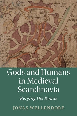 Gods and Humans in Medieval Scandinavia: Retying the Bonds by Jonas Wellendorf 9781108424974