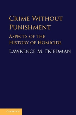 Crime without Punishment: Aspects of the History of Homicide by Lawrence M. Friedman 9781108427531