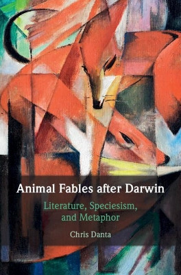 Animal Fables after Darwin: Literature, Speciesism, and Metaphor by Chris Danta 9781108428200