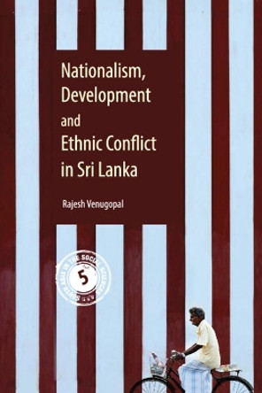 Nationalism, Development and Ethnic Conflict in Sri Lanka by Rajesh Venugopal 9781108428798