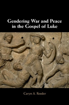 Gendering War and Peace in the Gospel of Luke by Caryn A. Reeder 9781108471398