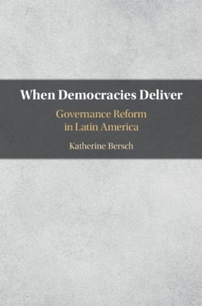 When Democracies Deliver: Governance Reform in Latin America by Katherine Bersch 9781108472272