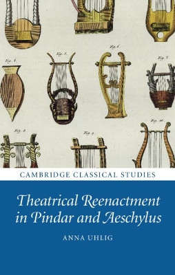 Theatrical Reenactment in Pindar and Aeschylus by Anna Uhlig 9781108481830