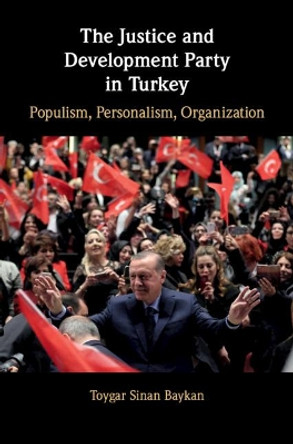 The Justice and Development Party in Turkey: Populism, Personalism, Organization by Toygar Sinan Baykan 9781108480871