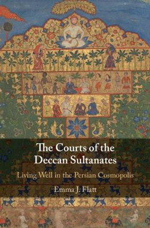 The Courts of the Deccan Sultanates: Living Well in the Persian Cosmopolis by Emma J. Flatt 9781108481939 The Courts of the Deccan Sultanates: Living Well in the Persian Cosmopolis by Emma J. Flatt 9781108481939