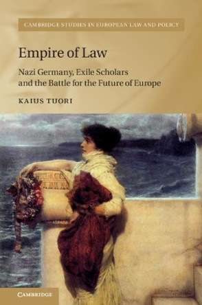 Empire of Law: Nazi Germany, Exile Scholars and the Battle for the Future of Europe by Kaius Tuori 9781108483636