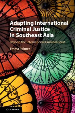 Adapting International Criminal Justice in Southeast Asia: Beyond the International Criminal Court by Emma Palmer 9781108483971