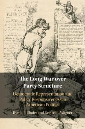 The Long War over Party Structure: Democratic Representation and Policy Responsiveness in American Politics by Byron E. Shafer 9781108484916