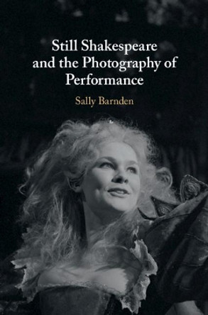 Still Shakespeare and the Photography of Performance Sally Barnden (King's College London) 9781108487931