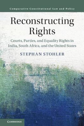 Reconstructing Rights: Courts, Parties, and Equality Rights in India, South Africa, and the United States by Stephan Stohler 9781108493185