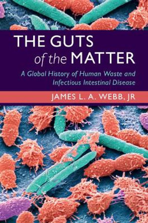 The Guts of the Matter: A Global History of Human Waste and Infectious Intestinal Disease by James L. A. Webb, Jr 9781108493437