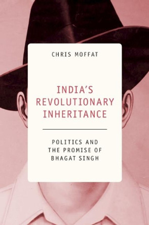 India's Revolutionary Inheritance: Politics and the Promise of Bhagat Singh by Chris Moffat 9781108496902