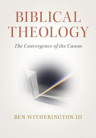 Biblical Theology: The Convergence of the Canon by Ben Witherington, III 9781108498784