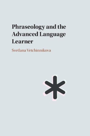 Phraseology and the Advanced Language Learner by Svetlana Vetchinnikova 9781108499804