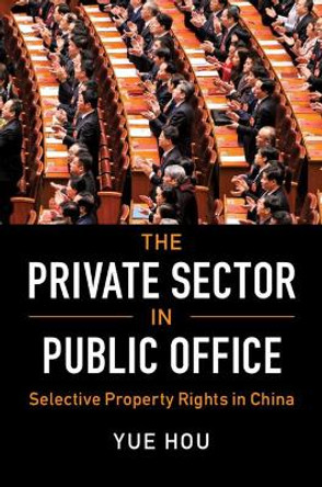 The Private Sector in Public Office: Selective Property Rights in China by Yue Hou 9781108705530