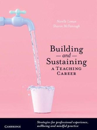 Building and Sustaining a Teaching Career: Strategies for Professional Experience, Wellbeing and Mindful Practice by Narelle Suzanne Lemon 9781108724722